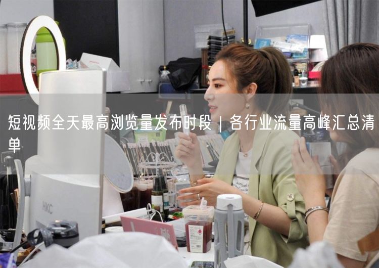 短视频全天最高浏览量发布时段｜各行业流量高峰汇总清单