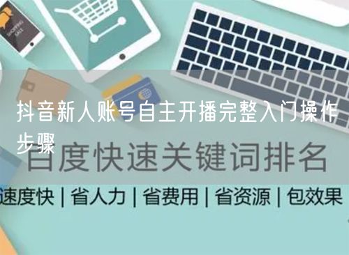 抖音新人账号自主开播完整入门操作步骤