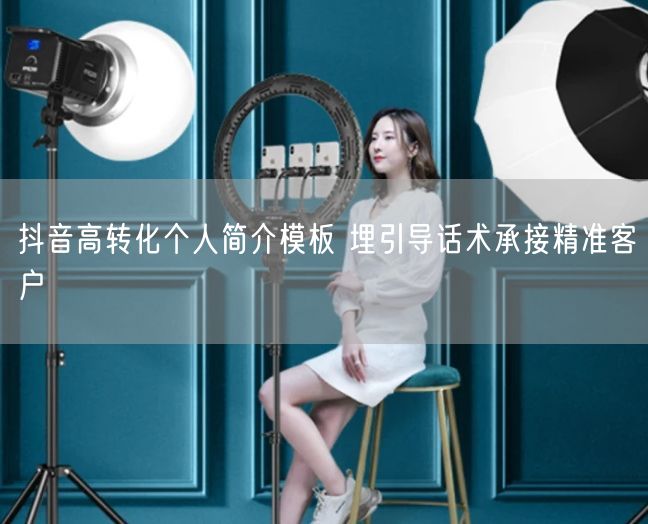 抖音高转化个人简介模板 埋引导话术承接精准客户