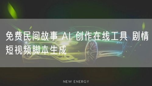 免费民间故事 AI 创作在线工具 剧情短视频脚本生成