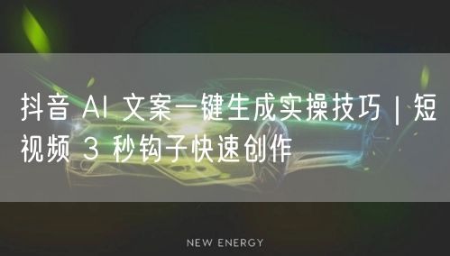 抖音 AI 文案一键生成实操技巧｜短视频 3 秒钩子快速创作