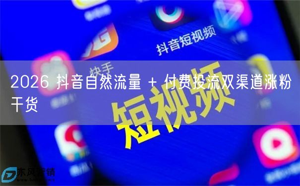 2026 抖音自然流量 + 付费投流双渠道涨粉干货