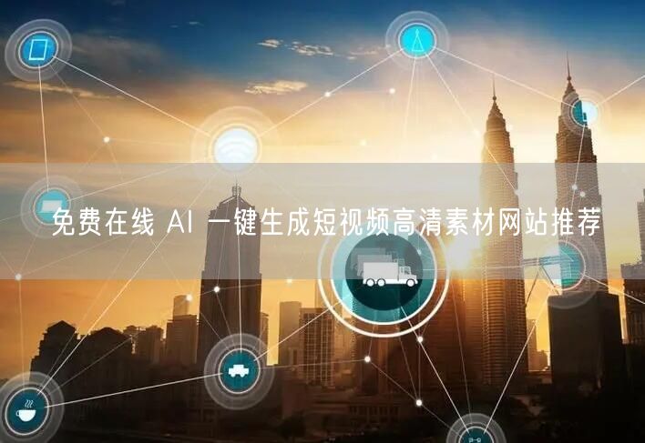 免费在线 AI 一键生成短视频高清素材网站推荐